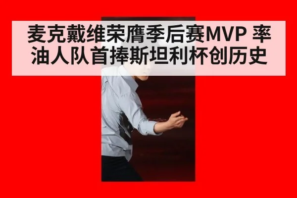 麦克戴维荣膺季后赛MVP 率油人队首捧斯坦利杯创历史
