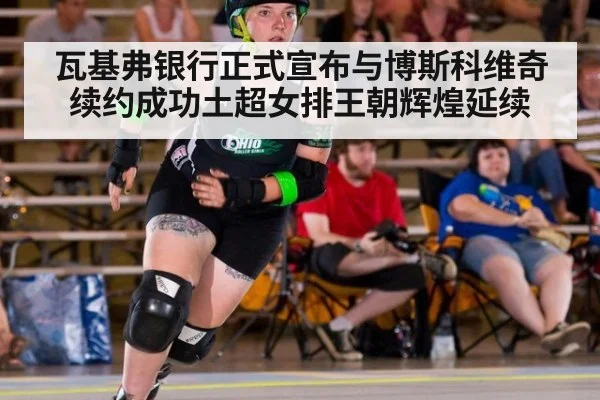 瓦基弗银行正式宣布与博斯科维奇续约成功土超女排王朝辉煌延续