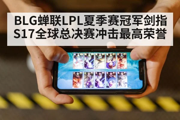 BLG蝉联LPL夏季赛冠军剑指S17全球总决赛冲击最高荣誉