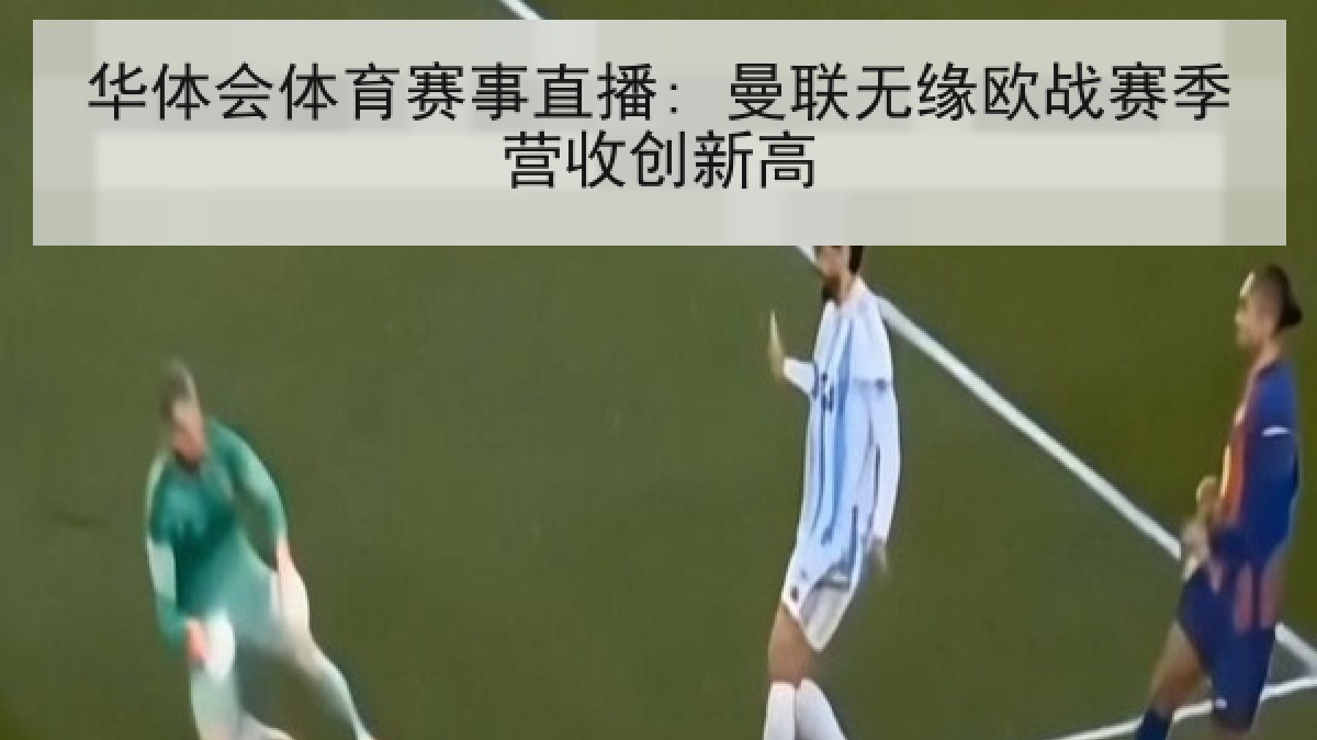 华体会体育赛事直播: 曼联无缘欧战赛季营收创新高 华体会体育赛事直播: 曼联无缘欧战赛季营收创新高